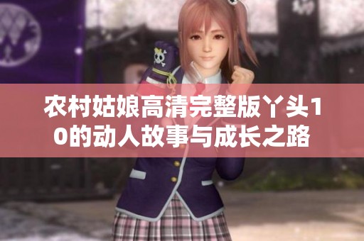农村姑娘高清完整版丫头10的动人故事与成长之路