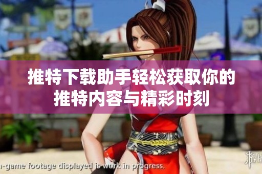 推特下载助手轻松获取你的推特内容与精彩时刻