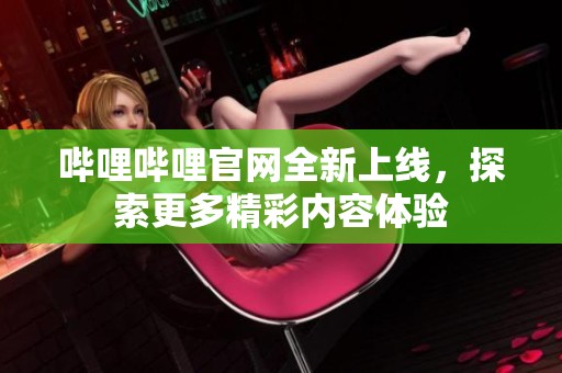 哔哩哔哩官网全新上线，探索更多精彩内容体验