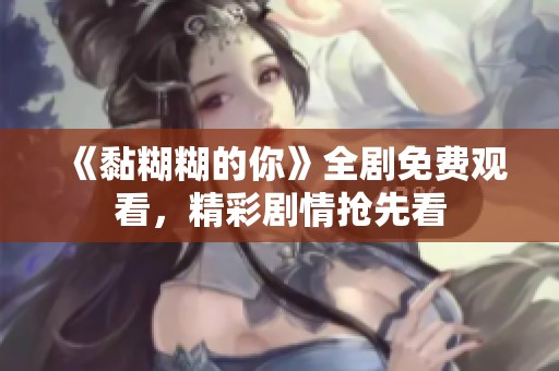 《黏糊糊的你》全剧免费观看，精彩剧情抢先看