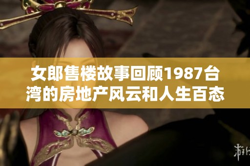 女郎售楼故事回顾1987台湾的房地产风云和人生百态