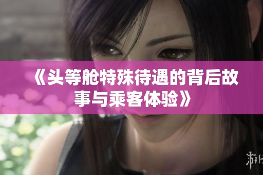 《头等舱特殊待遇的背后故事与乘客体验》
