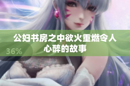 公妇书房之中欲火重燃令人心醉的故事