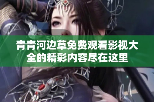 青青河边草免费观看影视大全的精彩内容尽在这里