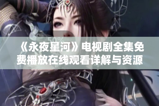 《永夜星河》电视剧全集免费播放在线观看详解与资源分享