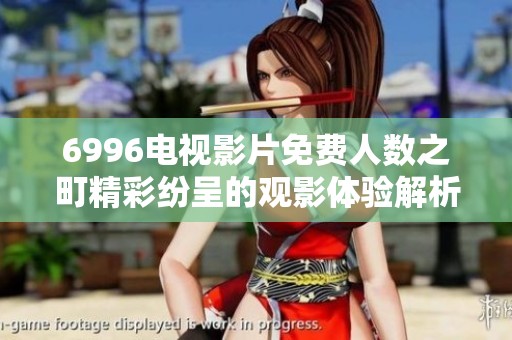 6996电视影片免费人数之町精彩纷呈的观影体验解析