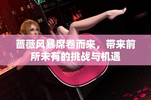 蔷薇风暴席卷而来，带来前所未有的挑战与机遇