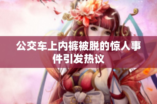 公交车上内裤被脱的惊人事件引发热议