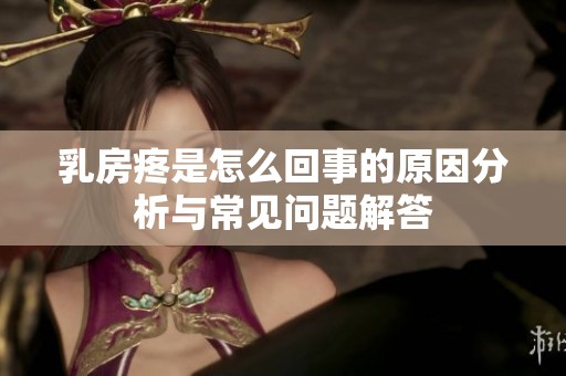 乳房疼是怎么回事的原因分析与常见问题解答