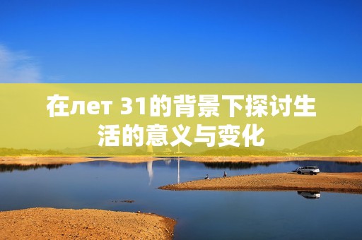 在лет 31的背景下探讨生活的意义与变化