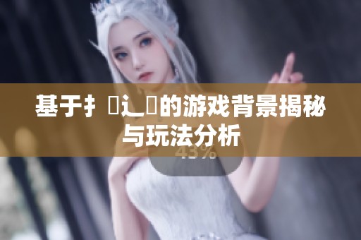 基于扌喿辶畐的游戏背景揭秘与玩法分析