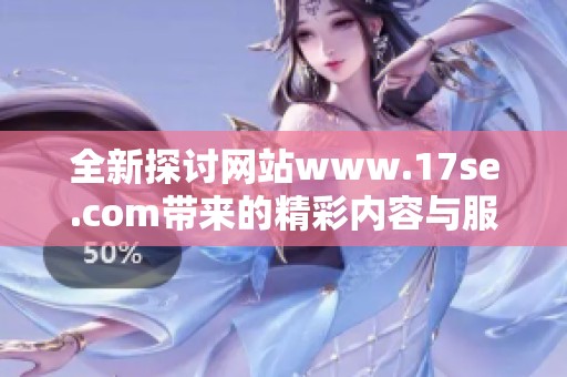 全新探讨网站www.17se.com带来的精彩内容与服务体验