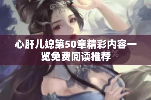 心肝儿媳第50章精彩内容一览免费阅读推荐