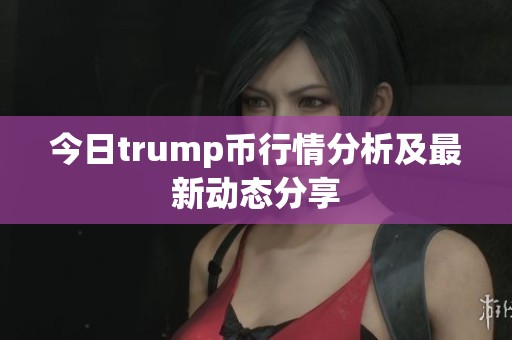 今日trump币行情分析及最新动态分享