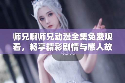师兄啊师兄动漫全集免费观看，畅享精彩剧情与感人故事