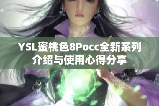 YSL蜜桃色8Pocc全新系列介绍与使用心得分享