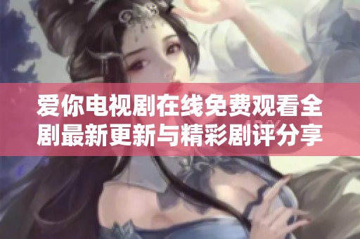 爱你电视剧在线免费观看全剧最新更新与精彩剧评分享