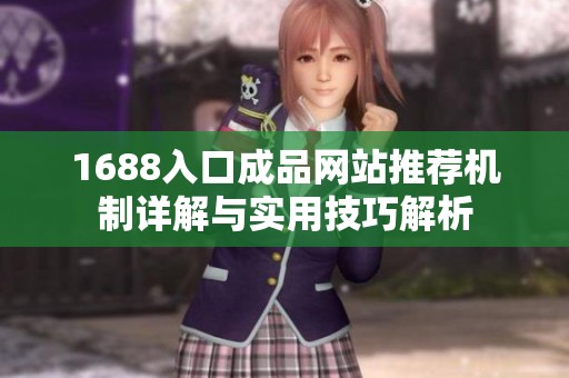 1688入口成品网站推荐机制详解与实用技巧解析