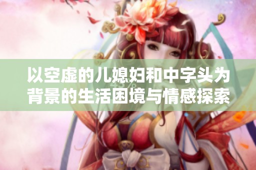 以空虚的儿媳妇和中字头为背景的生活困境与情感探索