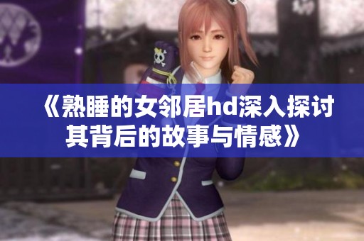 《熟睡的女邻居hd深入探讨其背后的故事与情感》