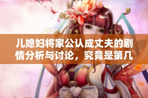 儿媳妇将家公认成丈夫的剧情分析与讨论，究竟是第几集