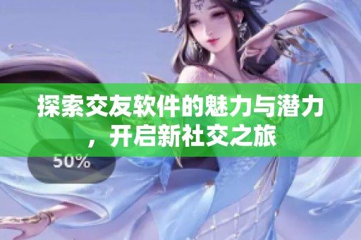 探索交友软件的魅力与潜力，开启新社交之旅