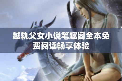 越轨父女小说笔趣阁全本免费阅读畅享体验