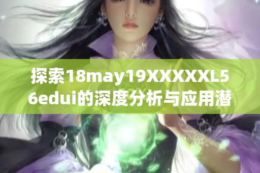 探索18may19XXXXXL56edui的深度分析与应用潜力解读