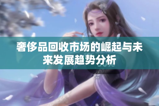 奢侈品回收市场的崛起与未来发展趋势分析