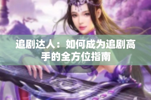 追剧达人：如何成为追剧高手的全方位指南