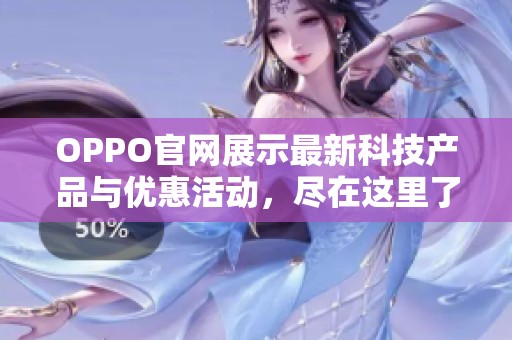 OPPO官网展示最新科技产品与优惠活动，尽在这里了解更多信息