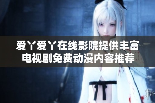 爱丫爱丫在线影院提供丰富电视剧免费动漫内容推荐