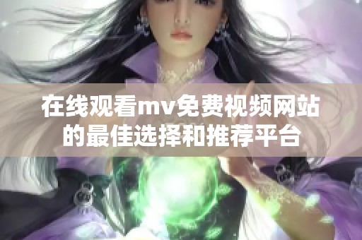 在线观看mv免费视频网站的最佳选择和推荐平台