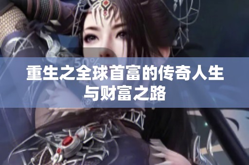 重生之全球首富的传奇人生与财富之路