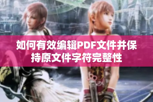 如何有效编辑PDF文件并保持原文件字符完整性