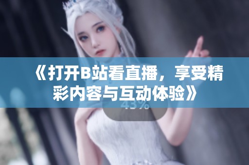 《打开B站看直播，享受精彩内容与互动体验》