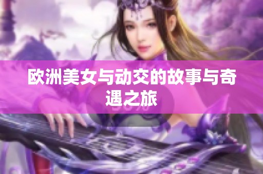 欧洲美女与动交的故事与奇遇之旅