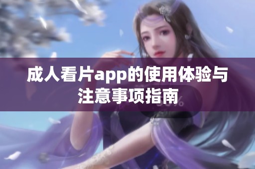 成人看片app的使用体验与注意事项指南