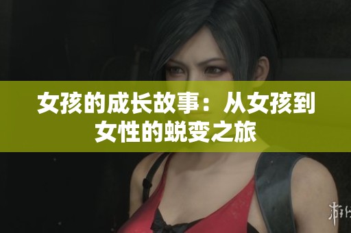 女孩的成长故事：从女孩到女性的蜕变之旅