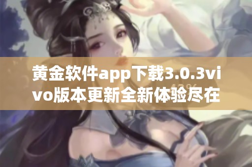 黄金软件app下载3.0.3vivo版本更新全新体验尽在此处