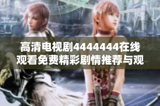 高清电视剧4444444在线观看免费精彩剧情推荐与观看指南