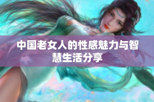 中国老女人的性感魅力与智慧生活分享