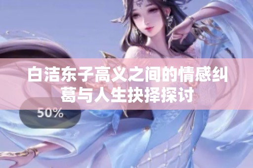 白洁东子高义之间的情感纠葛与人生抉择探讨