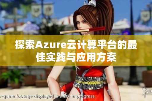探索Azure云计算平台的最佳实践与应用方案