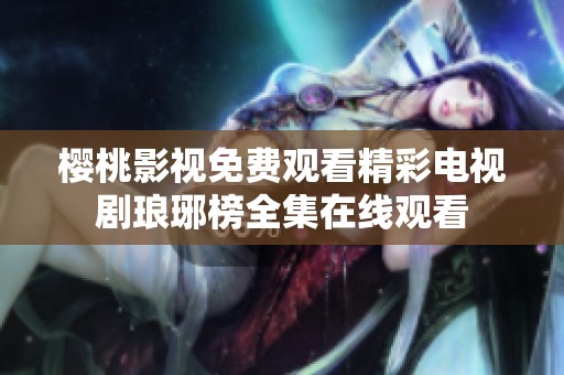 樱桃影视免费观看精彩电视剧琅琊榜全集在线观看