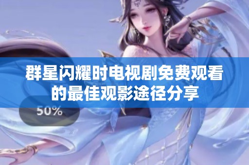 群星闪耀时电视剧免费观看的最佳观影途径分享