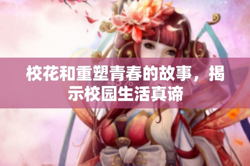 校花和重塑青春的故事，揭示校园生活真谛