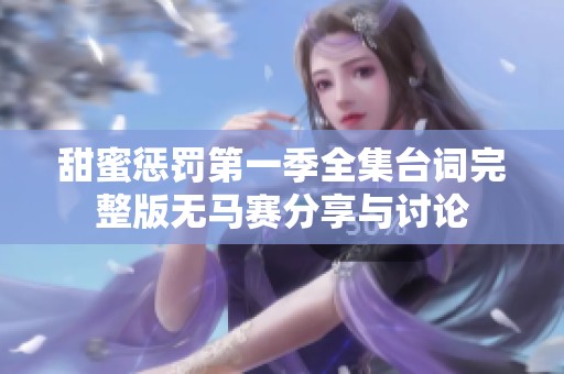 甜蜜惩罚第一季全集台词完整版无马赛分享与讨论