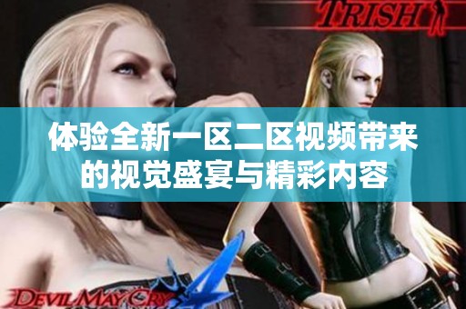 体验全新一区二区视频带来的视觉盛宴与精彩内容