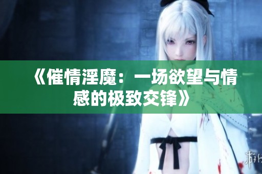 《催情淫魔：一场欲望与情感的极致交锋》